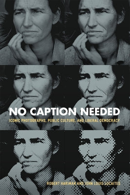 No Caption Needed: Iconic Photographs, Public Culture, and Liberal Democracy by Hariman, Robert