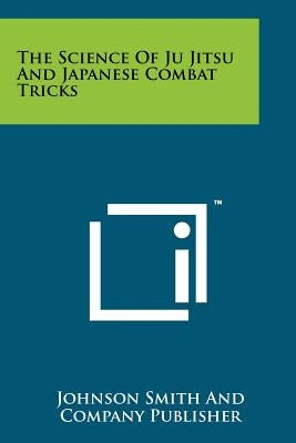 The Science Of Ju Jitsu And Japanese Combat Tricks by Johnson Smith and Company Publisher