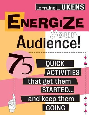 Energize Your Audience!: 75 Quick Activities That Get Them Started . . . and Keep Them Going by Ukens, Lorraine L.