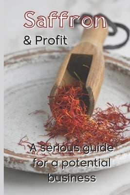 Saffron and Profit: A serious Guide for a potential Business by Saturno, Giuseppe