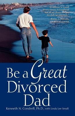 Be a Great Divorced Dad by Condrell, Kenneth N.