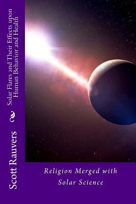 Solar Flares and Their Effects Upon Human Behavior and Health: A new science emerging, one that is using methods of prevention and don't cost a fortun by Rauvers, Scott