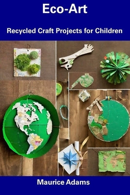 Eco-Art: Recycled Craft Projects for Children by Adams, Maurice