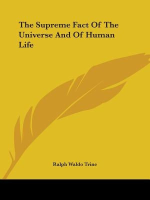 The Supreme Fact Of The Universe And Of Human Life by Trine, Ralph Waldo