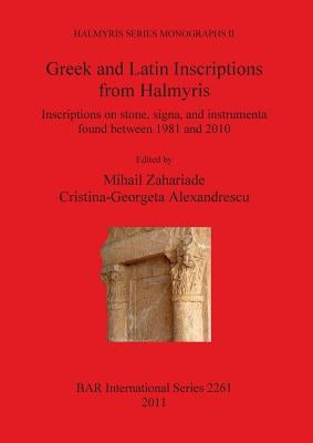 Greek and Latin Inscriptions from Halmyris: Inscriptions on stone, signa, and instrumenta found between 1981 and 2010 by Zahariade, Mihail