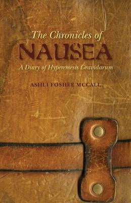 The Chronicles of Nausea: A Diary of Hyperemesis Gravidarum by Foshee-McCall, Ashli