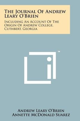 The Journal Of Andrew Leary O'Brien: Including An Account Of The Origin Of Andrew College, Cuthbert, Georgia by O'Brien, Andrew Leary