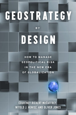Geostrategy by Design: How to Manage Geopolitical Risk in the New Era of Globalization by McCaffrey, Courtney Rickert