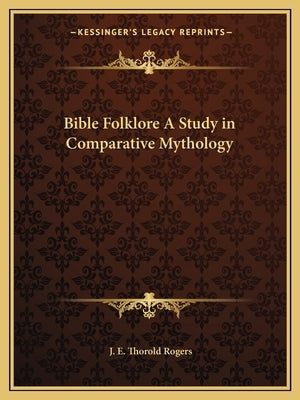 Bible Folklore A Study in Comparative Mythology by Rogers, J. E. Thorold