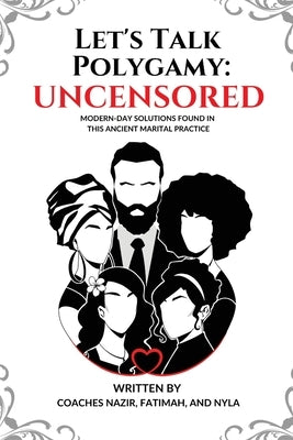 Let's Talk Polygamy UNCENSORED: Modern-Day Solutions Found in This Ancient Marital Practice by Nazir, Coach