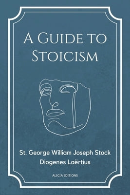 A Guide to Stoicism: New Large print edition followed by the biographies of various Stoic philosophers taken from "The lives and opinions o by Stock, St George William Joseph