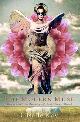The Modern Muse: How to Create the Ravishing Life You've Always Wanted by Koy, Giselle