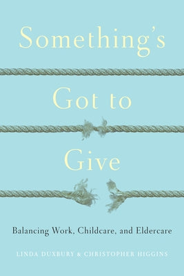 Something's Got to Give: Balancing Work, Childcare and Eldercare by Duxbury, Linda