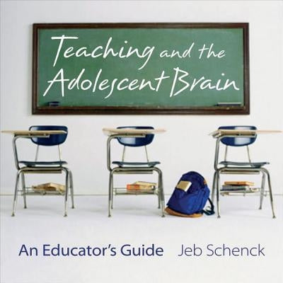 Teaching and the Adolescent Brain: An Educator's Guide by Schenck, Jeb
