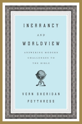 Inerrancy and Worldview: Answering Modern Challenges to the Bible by Poythress, Vern S.