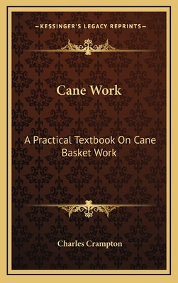 Cane Work: A Practical Textbook On Cane Basket Work by Crampton, Charles