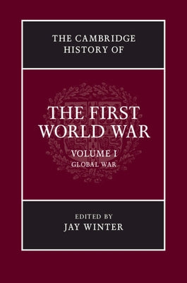 The Cambridge History of the First World War, Volume 1: Global War by Winter, Jay
