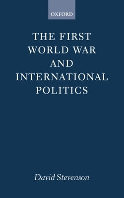 The First World War and International Politics by Stevenson, David