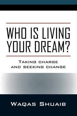 Who is Living Your Dream? Taking Charge and Seeking Change by Shuaib, Waqas