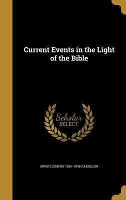 Current Events in the Light of the Bible by Gaebelein, Arno Clemens 1861-1945