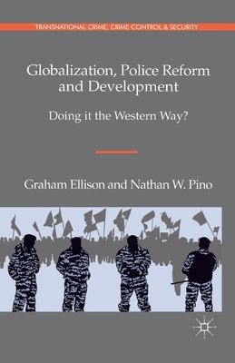 Globalization, Police Reform and Development: Doing It the Western Way? by Ellison, G.