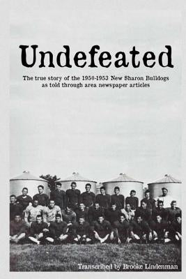 Undefeated: The true story of the 1950-53 New Sharon Bulldogs, as told through area newspaper articles by Lindenman, Brooke A.
