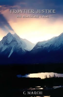 Frontier Justice: An Alaskan Tale by Marchi, Cie