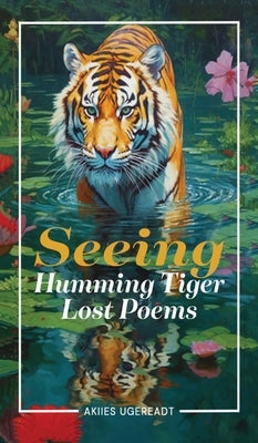 Seeing Humming Tiger Lost Poems by Akiies Ugereadt