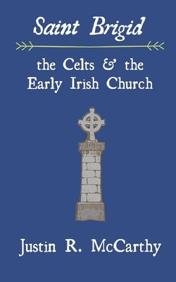 Saint Brigid, the Celts and the Early Irish Church by McCarthy, Justin R.