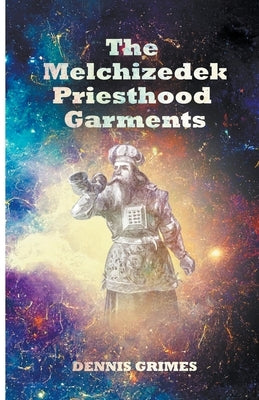The Melchizedek Priesthood Garments by Grimes, Dennis