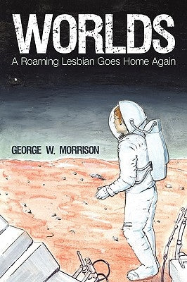 Worlds: A Roaming Lesbian Goes Home Again by George W. Morrison, W. Morrison
