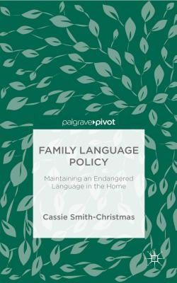 Family Language Policy: Maintaining an Endangered Language in the Home by Smith-Christmas, C.