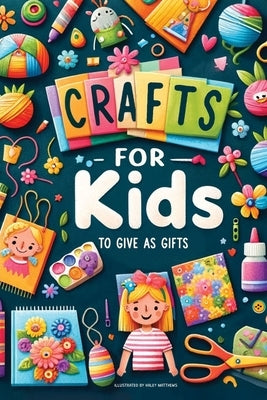 Crafts For Kids: To Give As Gifts by Matthews, Haley