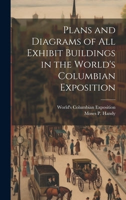 Plans and Diagrams of All Exhibit Buildings in the World's Columbian Exposition by World's Columbian Exposition (1893