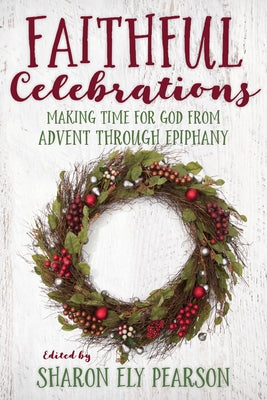 Faithful Celebrations: Making Time for God from Advent Through Epiphany by Pearson, Sharon Ely