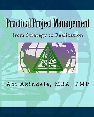Practical Project Management: from Strategy to Realization by Akindele, Mba Pmp Abi