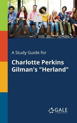 A Study Guide for Charlotte Perkins Gilman's "Herland" by Gale, Cengage Learning