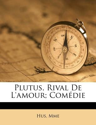 Plutus, Rival de L'Amour; Comedie by Mme, Hus