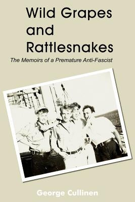 Wild Grapes and Rattlesnakes: The Memoirs of a Premature Anti-Fascist by Cullinen, George