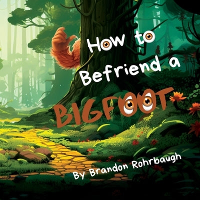 How to Befriend a Bigfoot by Rohrbaugh, Brandon