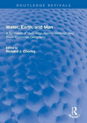 Water, Earth, and Man: A Synthesis of Hydrology, Geomorphology, and Socio-Economic Geography by Chorley, R. J.