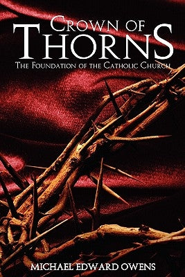 Crown of Thorns: The Foundation of the Catholic Church by Owens, Michael Edward