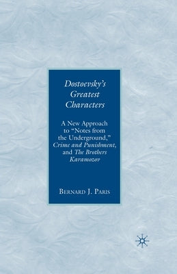 Dostoevsky's Greatest Characters: A New Approach to Notes from the Underground, Crime and Punishment, and the Brothers Karamozov by Paris, B.