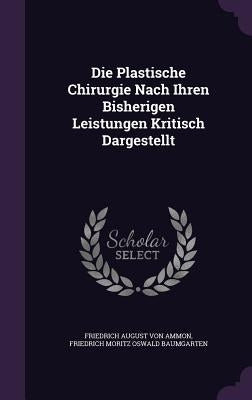 Die Plastische Chirurgie Nach Ihren Bisherigen Leistungen Kritisch Dargestellt by Friedrich August Von Ammon