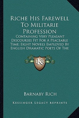Riche His Farewell To Militarie Profession: Containing Very Pleasant Discourses Fit For A Peaceable Time; Eight Novels Employed By English Dramatic Po by Rich, Barnaby