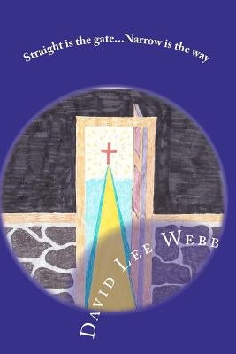 Straight is the gate, Narrow is the way by Webb Sr, David Lee