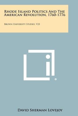 Rhode Island Politics and the American Revolution, 1760-1776: Brown University Studies, V23 by Lovejoy, David Sherman