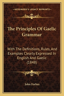 The Principles Of Gaelic Grammar: With The Definitions, Rules, And Examples Clearly Expressed In English And Gaelic (1848) by Forbes, John