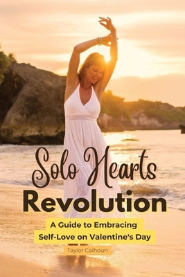 Solo Hearts Revolution: A Guide to Embracing Self-Love on Valentine's Day by Calhoun, Taylor