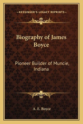 Biography of James Boyce: Pioneer Builder of Muncie, Indiana by Boyce, A. E.